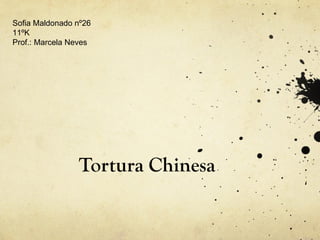 Tortura Chinesa Sofia Maldonado nº26 11ºK Prof.: Marcela Neves 