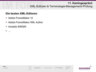 11. Kamingespräch
XML-Editoren & Terminologie-Management/-Prüfung
Die besten XML-Editoren
 Adobe FrameMaker 12
 Adobe FrameMaker XML Author
 Acolada SIMQIN
 …

Seite 6
11.02.2014

 