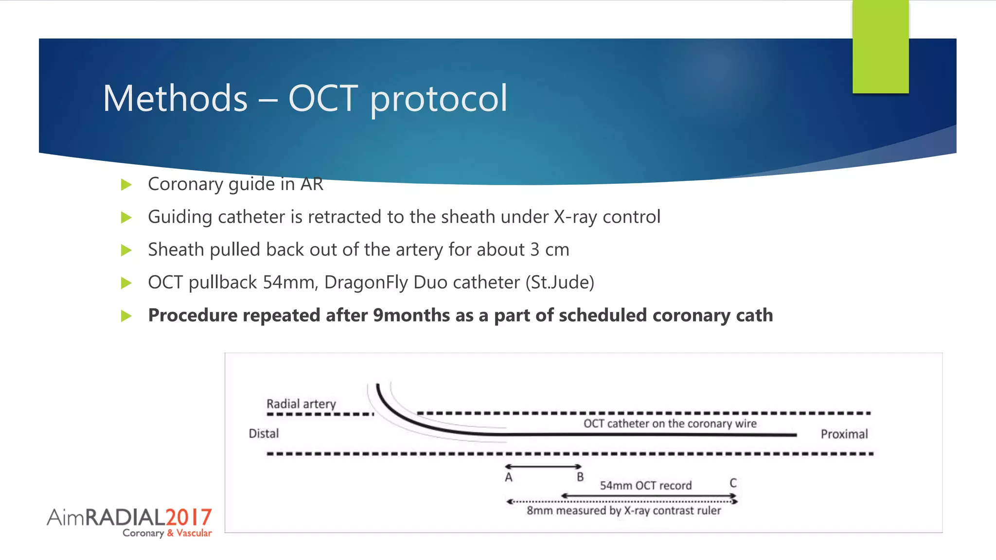 Methods – OCT protocol
 Coronary guide in AR
 Guiding catheter is retracted to the sheath under X-ray control
 Sheath pulled back out of the artery for about 3 cm
 OCT pullback 54mm, DragonFly Duo catheter (St.Jude)
 Procedure repeated after 9months as a part of scheduled coronary cath
 
