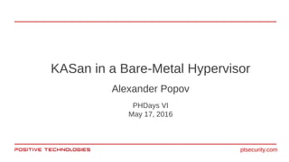 KASan in a Bare-Metal Hypervisor
Alexander Popov
PHDays VI
May 17, 2016
ptsecurity.com
 