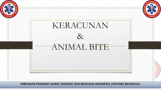KERACUNAN
&
ANIMAL BITE
HIMPUNAN PERAWAT GAWAT DARURAT DAN BENCANA INDONESIA (HIPGABI) BENGKULU
 