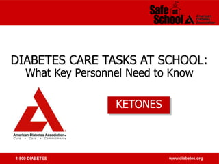 1-800-DIABETES www.diabetes.org
DIABETES CARE TASKS AT SCHOOL:
What Key Personnel Need to Know
KETONES
 