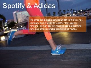 The streaming music service and the athletic shoe
company built a website together that allows
runners to enter key information about upcoming
runs and unlock curated playlists and routes.
Spotify & Adidas
 