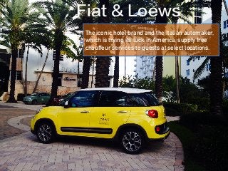 The iconic hotel brand and the Italian automaker,
which is trying its luck in America, supply free
chauffeur services to guests at select locations.
Fiat & Loews
 
