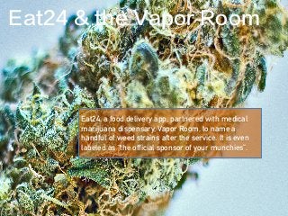 Eat24, a food delivery app, partnered with medical
marijuana dispensary, Vapor Room, to name a
handful of weed strains after the service. It is even
labeled as “the official sponsor of your munchies”.
Eat24 & the Vapor Room
 