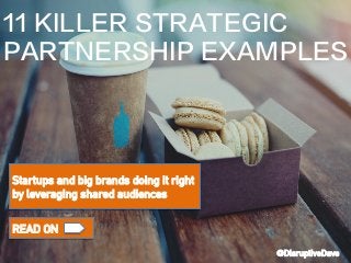 Startups and big brands doing it right
by leveraging shared audiences
READ ON
11 KILLER STRATEGIC
PARTNERSHIP EXAMPLES
@DisruptiveDave
 