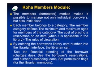 Koha Members Module:
The members (borrowers) module makes it
possible to manage not only individual borrowers,
but also in...