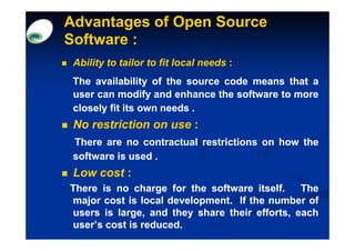 Advantages of Open Source
Software :
 Ability to tailor to fit local needs :
 The availability of the source code means th...