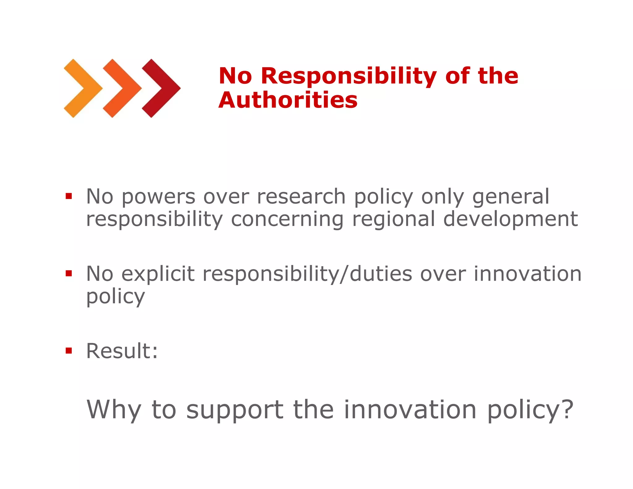 No Responsibility of the
Authorities
No powers over research policy only general
responsibility concerning regional development
No explicit responsibility/duties over innovation
policy
Result:
Why to support the innovation policy?
2