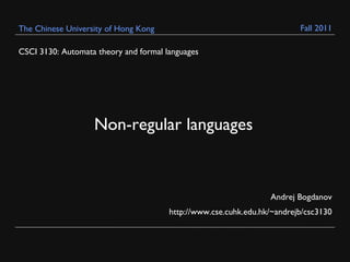 The Chinese University of Hong Kong                                      Fall 2011

CSCI 3130: Automata theory and formal languages




                   Non-regular languages



                                                                 Andrej Bogdanov
                                       http://www.cse.cuhk.edu.hk/~andrejb/csc3130
 
