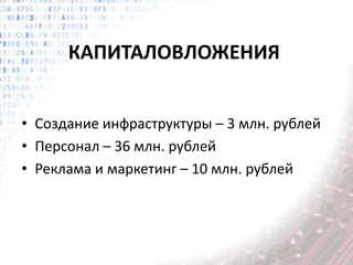 КАПИТАЛОВЛОЖЕНИЯ
• Создание инфраструктуры – 3 млн. рублей
• Персонал – 36 млн. рублей
• Реклама и маркетинг – 10 млн. рублей
 