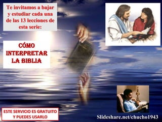 Te invitamos a bajar
y estudiar cada una
de las 13 lecciones de
esta serie:
CóMO
INTERPRETAR
LA BIBLIA
ESTE SERVICIO ES GRATUITO
Y PUEDES USARLO Slideshare.net/chucho1943
 