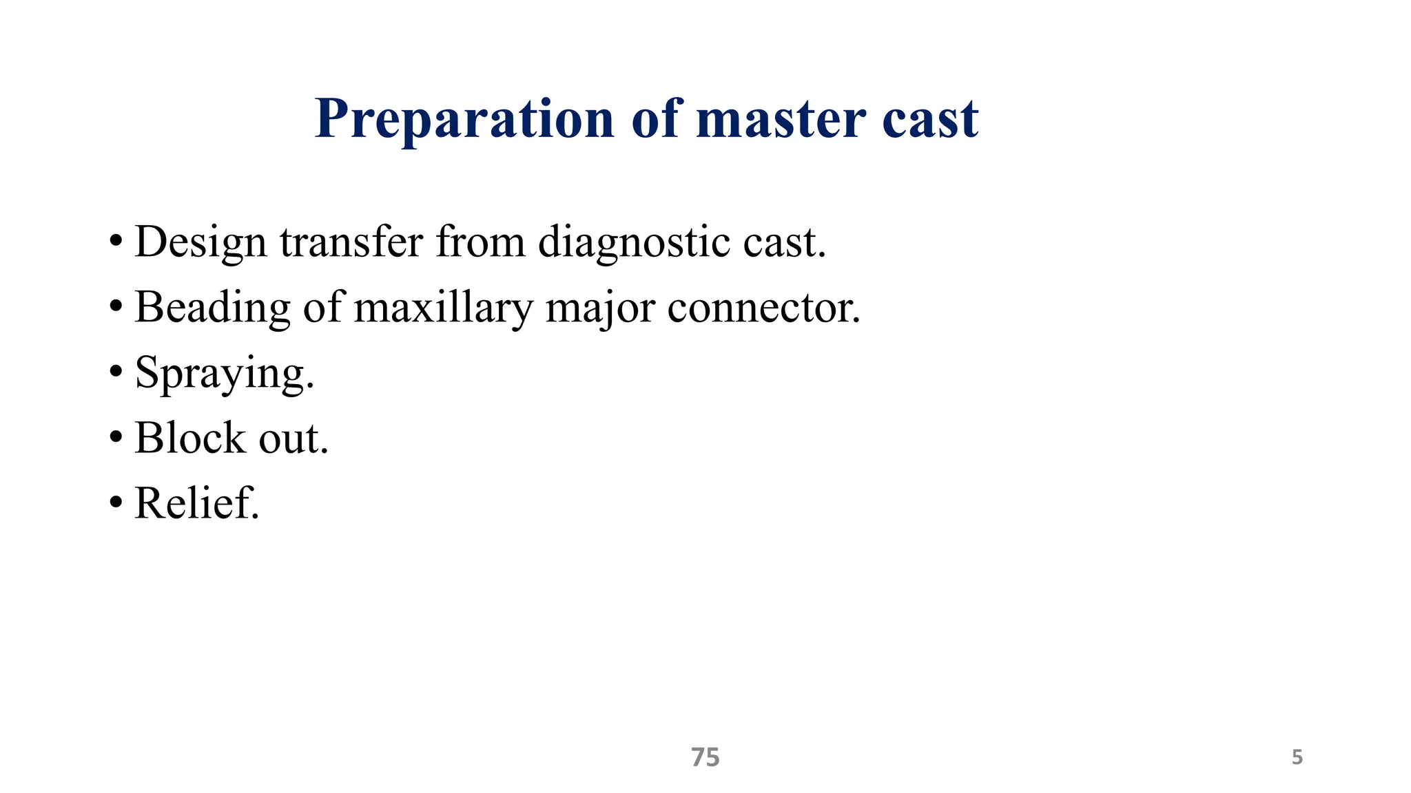 Preparation of master cast
• Design transfer from diagnostic cast.
• Beading of maxillary major connector.
• Spraying.
• Block out.
• Relief.
575
 