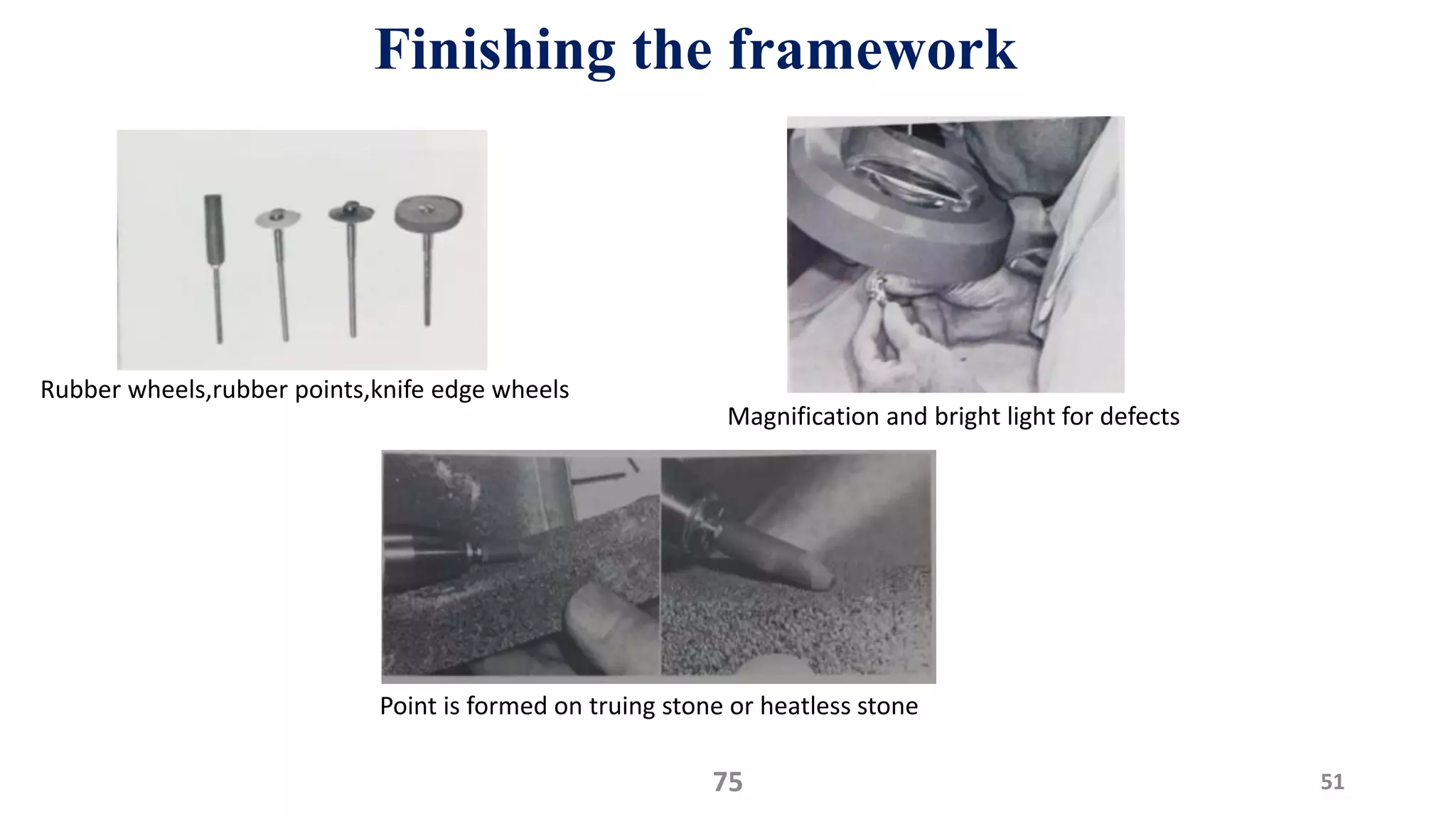 Rubber wheels,rubber points,knife edge wheels
Magnification and bright light for defects
Point is formed on truing stone or heatless stone
51
Finishing the framework
75
 