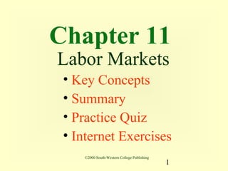 Chapter 11
Labor Markets
 • Key Concepts
 • Summary
 • Practice Quiz
 • Internet Exercises
    ©2000 South-Western College Publishing
                                             1
 