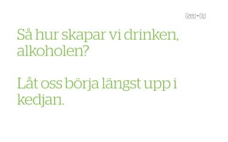 Så hur skapar vi drinken,
alkoholen?

Låt oss börja längst upp i
kedjan.
 