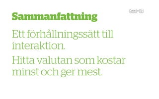 Sammanfattning
Ett förhållningssätt till
interaktion.
Hitta valutan som kostar
minst och ger mest.
 