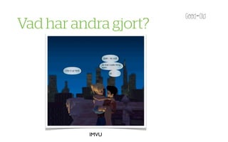 Vad har andra gjort?




          IMVU
 