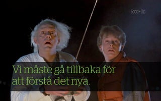 Vi måste gå tillbaka för
att förstå det nya.
 