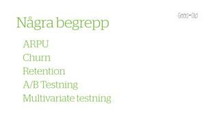 Några begrepp
ARPU
Churn
Retention
A/B Testning
Multivariate testning
 