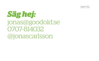 Säg hej:
jonas@goodold.se
0707-814032
@jonascarlsson
 