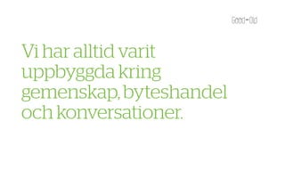 Vi har alltid varit
uppbyggda kring
gemenskap, byteshandel
och konversationer.
 