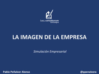LA IMAGEN DE LA EMPRESA
Simulación Empresarial

Pablo Peñalver Alonso

@ppenalvera

 