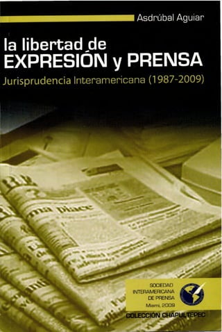 Asdrubal Aguiar
SOCIEDAD
INTERAMERICANA
DE PRENSA
Miami, 2009
la libertadsie
EXPRESION y PRENSA
Jurisprudencia Interamericana (1987-2009)
LECCION CHAP PEC
 