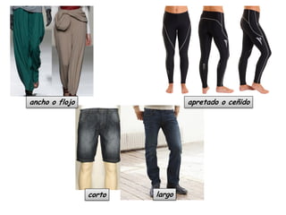 ancho o flojo

apretado o ceñido

corto

largo

 