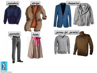 cazadora

pantalón

abrigo

falda

chaquetas

jersey (pl. jerséis)

 