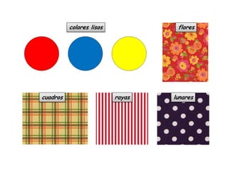 colores lisos

cuadros

flores

rayas

lunares

 