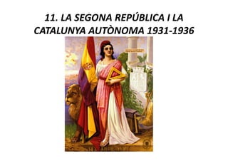 11. LA SEGONA REPÚBLICA I LA
CATALUNYA AUTÒNOMA 1931-1936

 