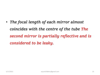 • The focal length of each mirror almost
coincides with the centre of the tube The
second mirror is partially reflective and is
considered to be leaky.
5/17/2021 anjumk38dmc@gmail.com 25
 