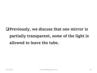 Previously, we discuss that one mirror is
partially transparent, some of the light is
allowed to leave the tube.
5/17/2021 30
anjumk38dmc@gmail.com
 