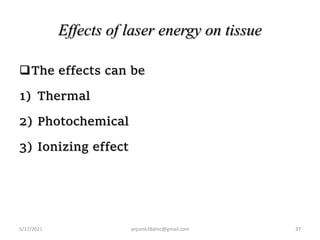 Effects of laser energy on tissue
The effects can be
1) Thermal
2) Photochemical
3) Ionizing effect
5/17/2021 37
anjumk38dmc@gmail.com
 
