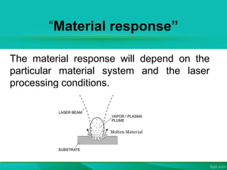 “Material response”
The material response will depend on the
particular material system and the laser
processing conditions.
 