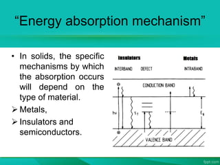 “Energy absorption mechanism”
• In solids, the specific
mechanisms by which
the absorption occurs
will depend on the
type of material.
 Metals,
 Insulators and
semiconductors.
 