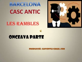 BARCELONA CASC ANTIC LES RAMBLES ONCEAVA PARTE PRODUCCIÓ: canventu@gmail.com 