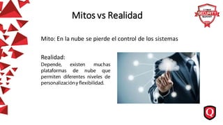 Mito: En la nube se pierde el control de los sistemas
Realidad:
Mitos vs Realidad
 