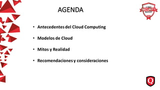 AGENDA
• Antecedentesdel Cloud Computing
• Modelos de Cloud
• Mitos y Realidad
• Recomendacionesy consideraciones
 