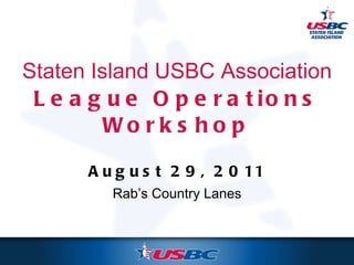 Staten Island USBC Association League Operations Workshop August 29, 2011 Rab’s Country Lanes 