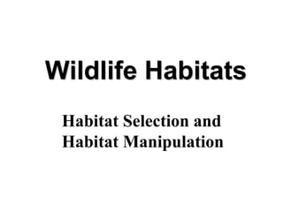 Wildlife Habitats
Habitat Selection and
Habitat Manipulation
 