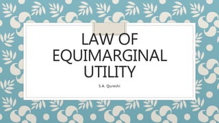 LAW OF
EQUIMARGINAL
UTILITY
S.A. Qureshi
 