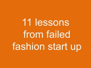 11 lessons
from failed
fashion start up
 
