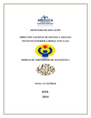MINISTERIO DE EDUCACIÓN
DIRECCIÓN NACIONAL DE JOVENES Y ADULTOS
INSTITUTO SUPERIOR LABORAL NUEVA LUZ
MÓDULO DE APRENDIZAJE DE MATEMÁTICA
NIVEL: 11°-LETRAS
ISNL
2014
 