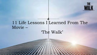11 Life Lessons I Learned From The
Movie –
‘The Walk’
 