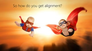 So how do you get alignment?
 
