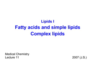 Lipids I Fatty acids and simple lipids Complex lipids Medical Chemistry  Lecture 11 2007 (J.S.) 