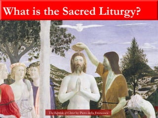 What is the Sacred Liturgy?
The Baptism of Christ by Piero della Francesca
 