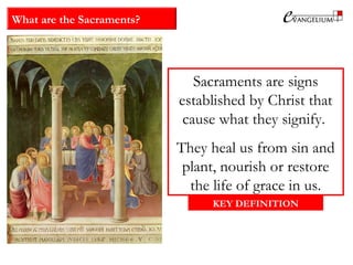 What are the Sacraments?
Sacraments are signs
established by Christ that
cause what they signify.
They heal us from sin and
plant, nourish or restore
the life of grace in us.
KEY DEFINITION
 